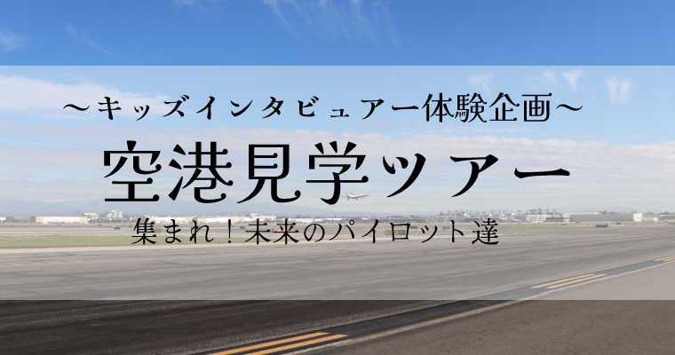 【活動レポ】～キッズインタビュアー体験企画VOL.2～空港見学ツアー
